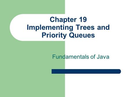 Chapter 19 Implementing Trees and Priority Queues Fundamentals of Java.