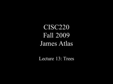 CISC220 Fall 2009 James Atlas Lecture 13: Trees. Skip Lists.
