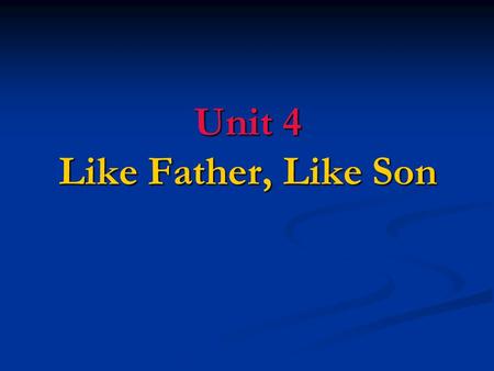 Unit 4 Like Father, Like Son