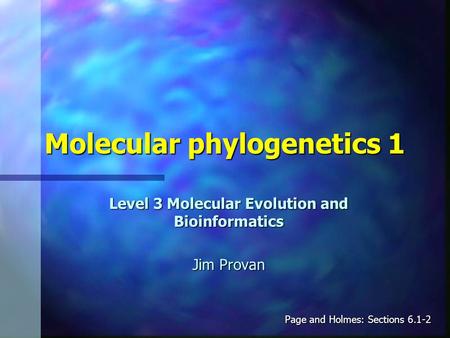 Molecular phylogenetics 1 Level 3 Molecular Evolution and Bioinformatics Jim Provan Page and Holmes: Sections 6.1-2.