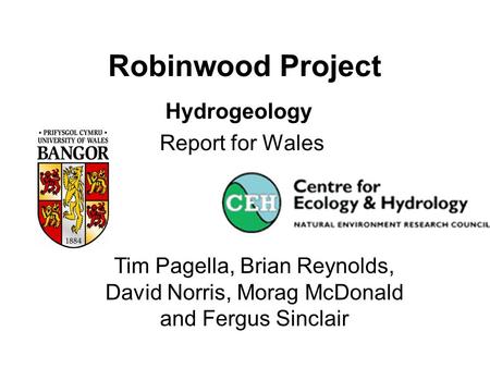 Robinwood Project Hydrogeology Report for Wales Tim Pagella, Brian Reynolds, David Norris, Morag McDonald and Fergus Sinclair.