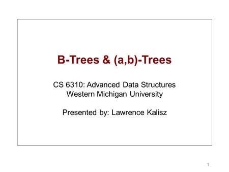 1 B-Trees & (a,b)-Trees CS 6310: Advanced Data Structures Western Michigan University Presented by: Lawrence Kalisz.