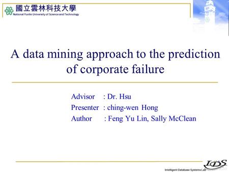 Intelligent Database Systems Lab 國立雲林科技大學 National Yunlin University of Science and Technology A data mining approach to the prediction of corporate failure.