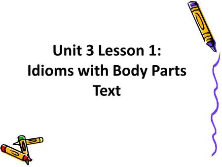 Unit 3 Lesson 1: Idioms with Body Parts Text.