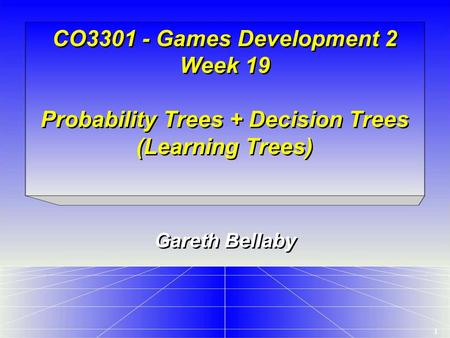 1 CO3301 - Games Development 2 Week 19 Probability Trees + Decision Trees (Learning Trees) Gareth Bellaby.