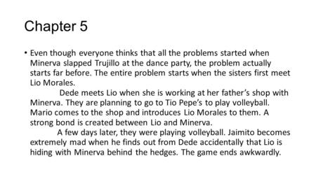 Chapter 5 Even though everyone thinks that all the problems started when Minerva slapped Trujillo at the dance party, the problem actually starts far before.