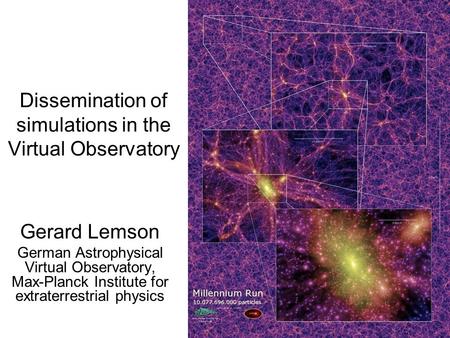Dissemination of simulations in the Virtual Observatory Gerard Lemson German Astrophysical Virtual Observatory, Max-Planck Institute for extraterrestrial.
