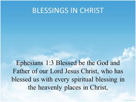 BLESSINGS IN CHRIST Ephesians 1:3 Blessed be the God and Father of our Lord Jesus Christ, who has blessed us with every spiritual blessing in the heavenly.