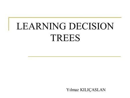 LEARNING DECISION TREES Yılmaz KILIÇASLAN. Definition - I Decision tree induction is one of the simplest, and yet most successful forms of learning algorithm.