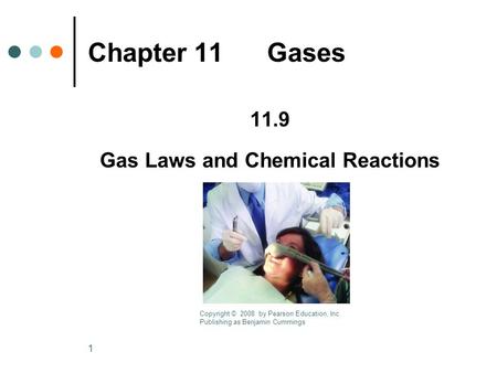 1 Chapter 11 Gases 11.9 Gas Laws and Chemical Reactions Copyright © 2008 by Pearson Education, Inc. Publishing as Benjamin Cummings.
