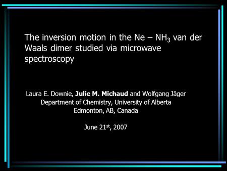The inversion motion in the Ne – NH 3 van der Waals dimer studied via microwave spectroscopy Laura E. Downie, Julie M. Michaud and Wolfgang Jäger Department.