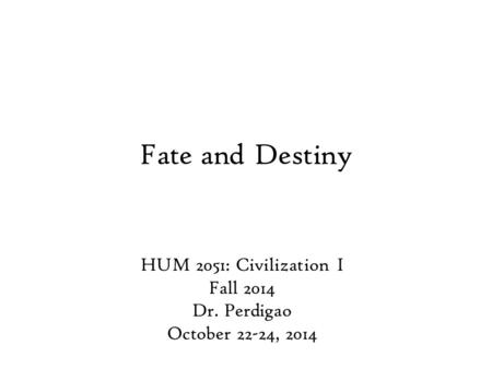 Fate and Destiny HUM 2051: Civilization I Fall 2014 Dr. Perdigao October 22-24, 2014.