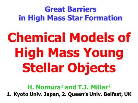 Chemical Models of High Mass Young Stellar Objects Great Barriers in High Mass Star Formation H. Nomura 1 and T.J. Millar 2 1.Kyoto Univ. Japan, 2. Queen’s.