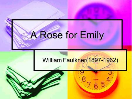 A Rose for Emily William Faulkner(1897-1962). Timetable 1894 Her father’s death 1894 Her father’s death 1895 Meeting with Homer Baron; buying poison 1895.