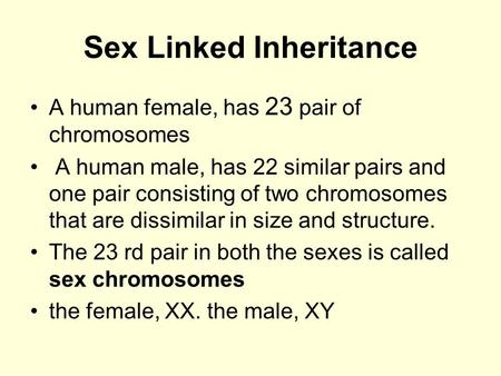 Sex Linked Inheritance A human female, has 23 pair of chromosomes A human male, has 22 similar pairs and one pair consisting of two chromosomes that are.