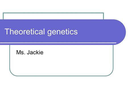 Theoretical genetics Ms. Jackie.