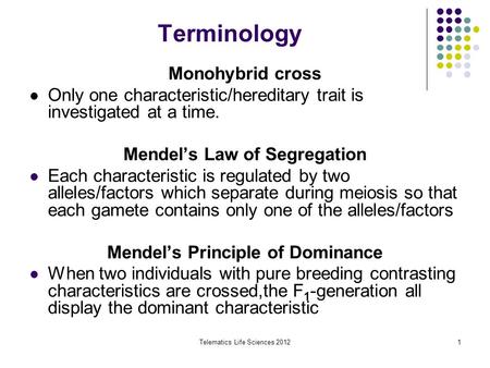 Telematics Life Sciences 20121 Terminology Monohybrid cross Only one characteristic/hereditary trait is investigated at a time. Mendel’s Law of Segregation.