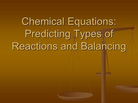 Chemical Equations: Predicting Types of Reactions and Balancing.