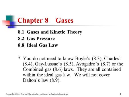 Copyright © 2004 Pearson Education Inc., publishing as Benjamin Cummings. 1 Chapter 8 Gases 8.1 Gases and Kinetic Theory 8.2 Gas Pressure 8.8 Ideal Gas.