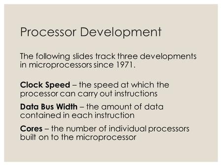 Processor Development The following slides track three developments in microprocessors since 1971. Clock Speed – the speed at which the processor can carry.