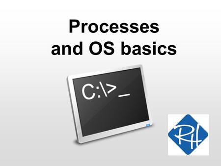 Processes and OS basics. RHS – SOC 2 OS Basics An Operating System (OS) is essentially an abstraction of a computer As a user or programmer, I do not.