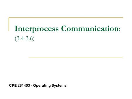 Interprocess Communication: ( 3.4-3.6) CPE 261403 - Operating Systems.