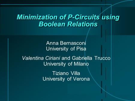 Minimization of P-Circuits using Boolean Relations Anna Bernasconi University of Pisa Valentina Ciriani and Gabriella Trucco University of Milano Tiziano.