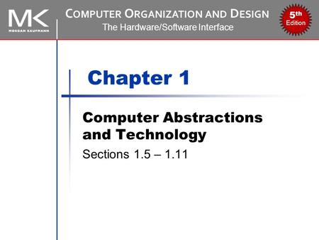 C OMPUTER O RGANIZATION AND D ESIGN The Hardware/Software Interface 5 th Edition Chapter 1 Computer Abstractions and Technology Sections 1.5 – 1.11.