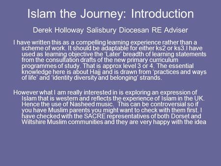 Islam the Journey: Introduction Derek Holloway Salisbury Diocesan RE Adviser I have written this as a compelling learning experience rather than a scheme.