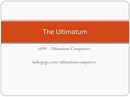 £899 – Ultimatum Computers indiegogo.com/ultimatumcomputers The Ultimatum.