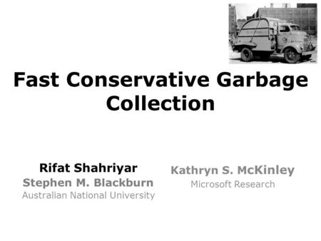 Fast Conservative Garbage Collection Rifat Shahriyar Stephen M. Blackburn Australian National University Kathryn S. M cKinley Microsoft Research.