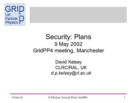 9-May-02D.P.Kelsey, Security Plans, GridPP41 Security: Plans 9 May 2002 GridPP4 meeting, Manchester David Kelsey CLRC/RAL, UK