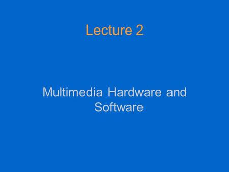 Lecture 2 Multimedia Hardware and Software. MM hardware We need to distinguish between hardware requirements for MM production, and hardware requirements.