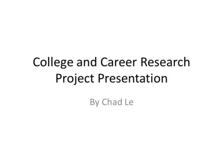 College and Career Research Project Presentation By Chad Le.