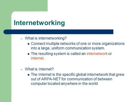 Internetworking – What is internetworking? Connect multiple networks of one or more organizations into a large, uniform communication system. The resulting.