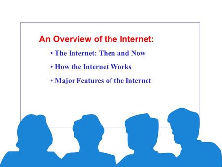 An Overview of the Internet: The Internet: Then and Now How the Internet Works Major Features of the Internet.