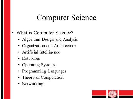 Computer Science What is Computer Science? Algorithm Design and Analysis Organization and Architecture Artificial Intelligence Databases Operating Systems.