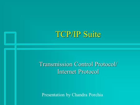 TCP/IP Suite Transmission Control Protocol/ Internet Protocol Presentation by Chandra Porchia.