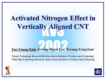 KVS 2002 Activated Nitrogen Effect in Vertically Aligned CNT Tae-Young Kim, Kwang-Ryeol Lee, Kwang-Yong Eun * Future Technology Research Division, Korea.