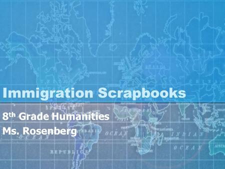 Immigration Scrapbooks 8 th Grade Humanities Ms. Rosenberg.