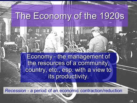 The Economy of the 1920s Economy - the management of the resources of a community, country, etc., esp. with a view to its productivity. Recession - a period.