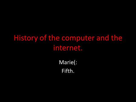 History of the computer and the internet. Marie(: Fifth.