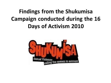 Findings from the Shukumisa Campaign conducted during the 16 Days of Activism 2010.