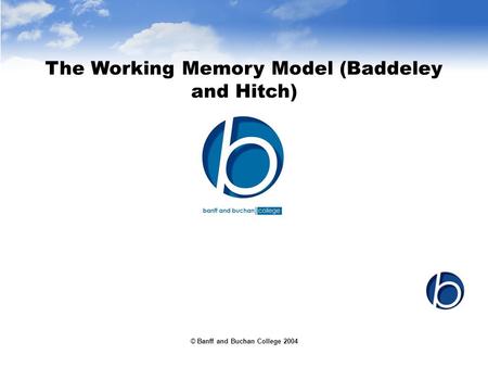 © Banff and Buchan College 2004 The Working Memory Model (Baddeley and Hitch)