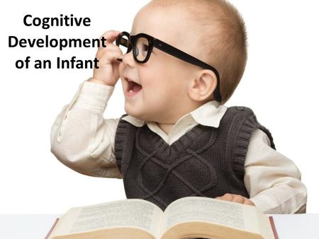 Cognitive Development of an Infant. Piaget’s Sensorimotor Stages Lasts from birth to about age 2 Babies learn through their senses and their own actions.