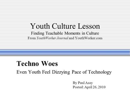 Youth Culture Lesson Finding Teachable Moments in Culture From YouthWorker Journal and YouthWorker.com Techno Woes Even Youth Feel Dizzying Pace of Technology.