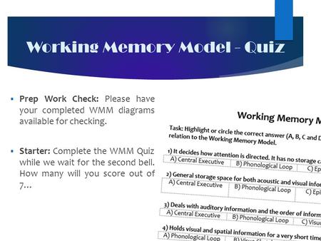 Working Memory Model - Quiz  Prep Work Check: Please have your completed WMM diagrams available for checking.  Starter: Complete the WMM Quiz while we.