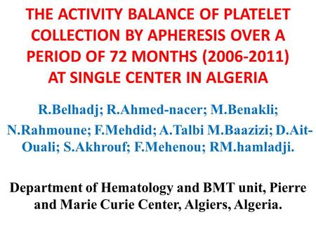 THE ACTIVITY BALANCE OF PLATELET COLLECTION BY APHERESIS OVER A PERIOD OF 72 MONTHS (2006-2011) AT SINGLE CENTER IN ALGERIA R.Belhadj; R.Ahmed-nacer; M.Benakli;