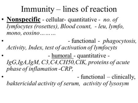 Immunity – lines of reaction Nonspecific - cellular- quantitative - no. of lymfocytes (rosettes), Blood count, - leu, lymfo, mono, eosino……… - functional.
