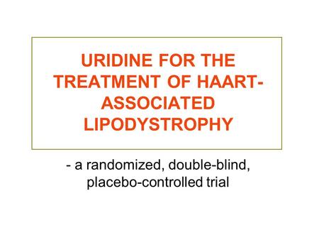 URIDINE FOR THE TREATMENT OF HAART- ASSOCIATED LIPODYSTROPHY - a randomized, double-blind, placebo-controlled trial.